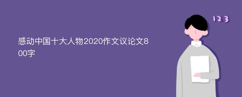 感动中国十大人物2020作文议论文800字
