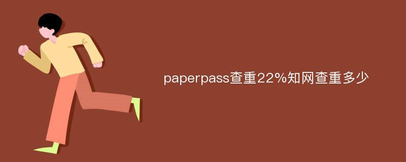 paperpass查重22%知网查重多少