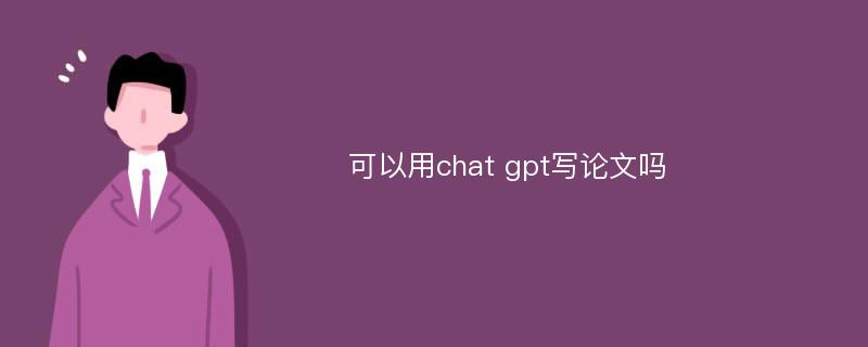 可以用chat gpt写论文吗