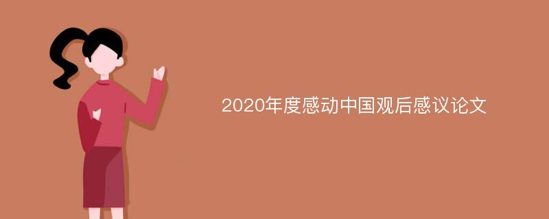 2020年度感动中国观后感议论文