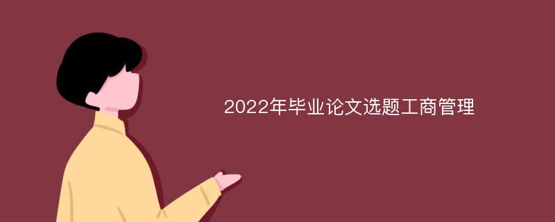 2022年毕业论文选题工商管理